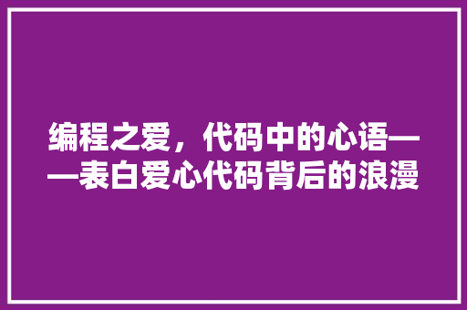 编程之爱，代码中的心语——表白爱心代码背后的浪漫故事