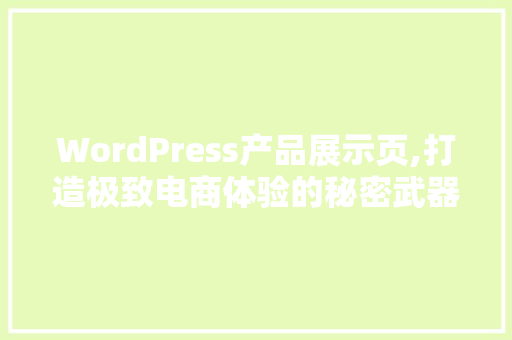 WordPress产品展示页,打造极致电商体验的秘密武器