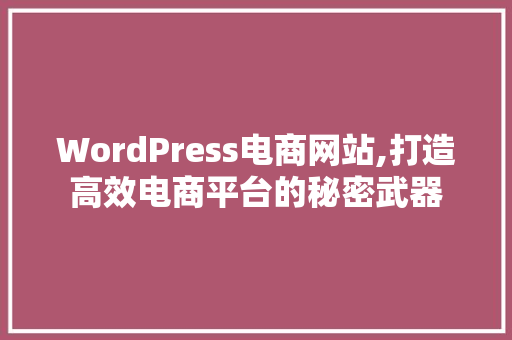 WordPress电商网站,打造高效电商平台的秘密武器