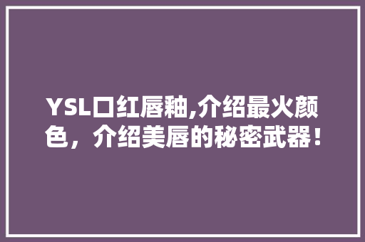 YSL口红唇釉,介绍最火颜色，介绍美唇的秘密武器！