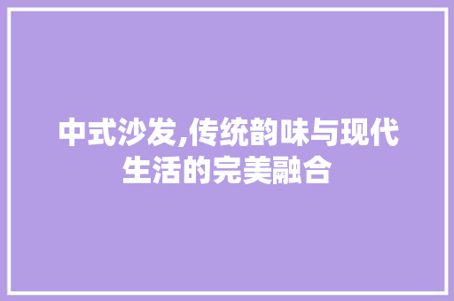 中式沙发,传统韵味与现代生活的完美融合