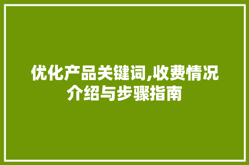 优化产品关键词,收费情况介绍与步骤指南