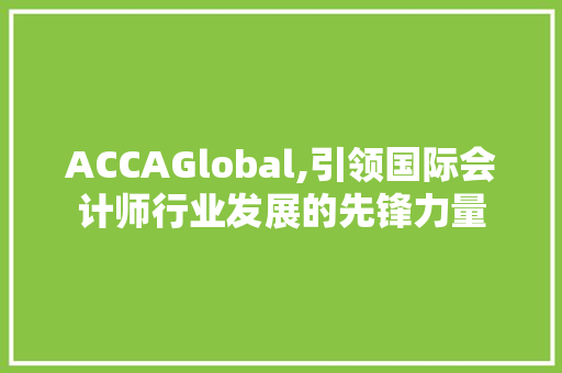 ACCAGlobal,引领国际会计师行业发展的先锋力量