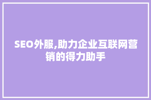 SEO外服,助力企业互联网营销的得力助手  第1张