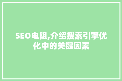 SEO电阻,介绍搜索引擎优化中的关键因素