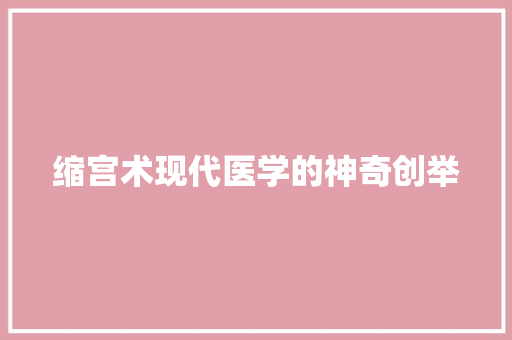 缩宫术现代医学的神奇创举
