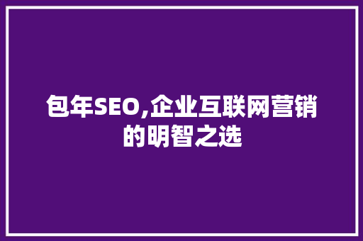 包年SEO,企业互联网营销的明智之选