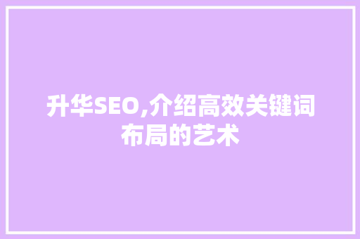 升华SEO,介绍高效关键词布局的艺术  第1张