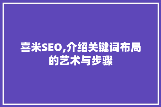 喜米SEO,介绍关键词布局的艺术与步骤