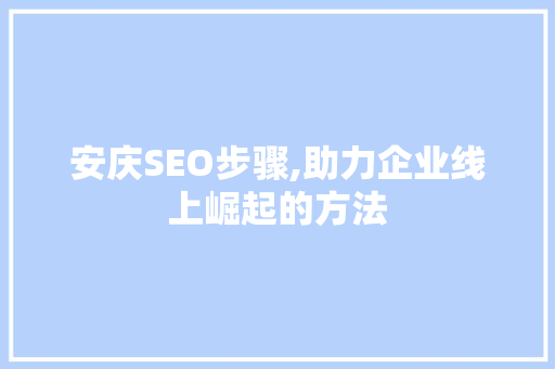 安庆SEO步骤,助力企业线上崛起的方法