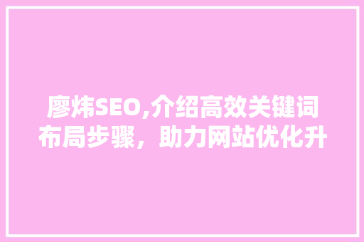 廖炜SEO,介绍高效关键词布局步骤，助力网站优化升级  第1张
