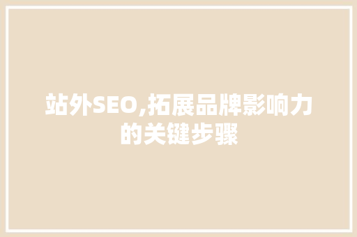 站外SEO,拓展品牌影响力的关键步骤  第1张