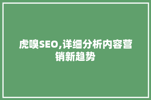虎嗅SEO,详细分析内容营销新趋势  第1张