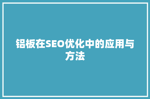 铝板在SEO优化中的应用与方法