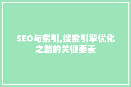 SEO与索引,搜索引擎优化之路的关键要素
