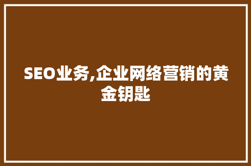 SEO业务,企业网络营销的黄金钥匙