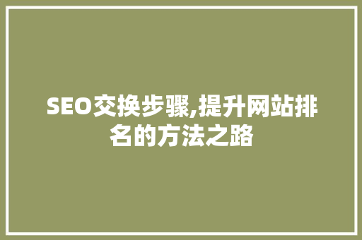 SEO交换步骤,提升网站排名的方法之路