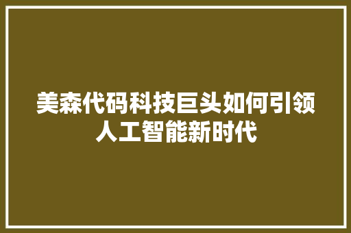 美森代码科技巨头如何引领人工智能新时代  第1张