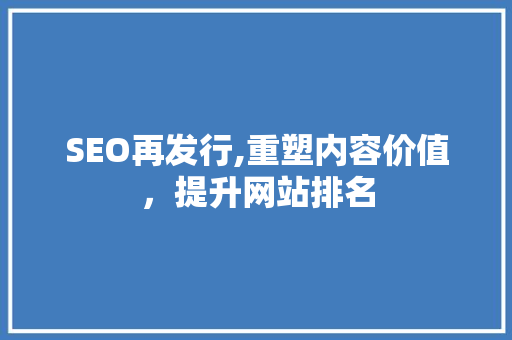SEO再发行,重塑内容价值，提升网站排名  第1张