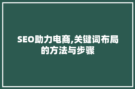 SEO助力电商,关键词布局的方法与步骤