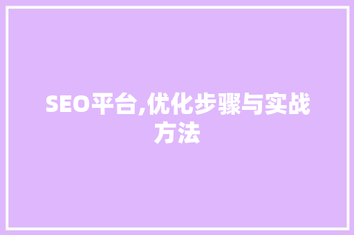 SEO平台,优化步骤与实战方法