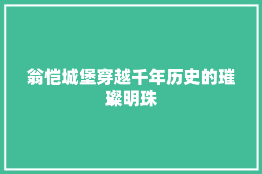 翁恺城堡穿越千年历史的璀璨明珠