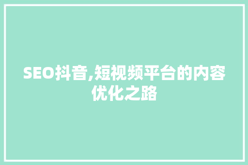 SEO抖音,短视频平台的内容优化之路
