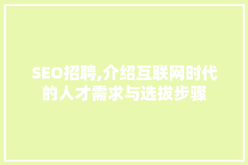 SEO招聘,介绍互联网时代的人才需求与选拔步骤  第1张