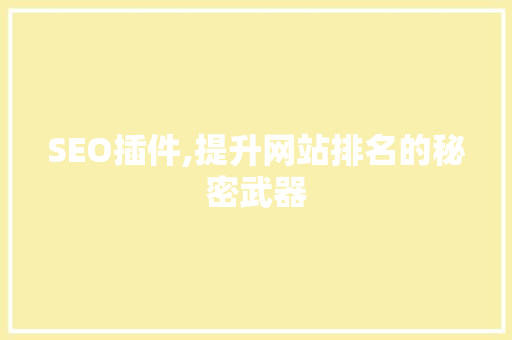 SEO插件,提升网站排名的秘密武器