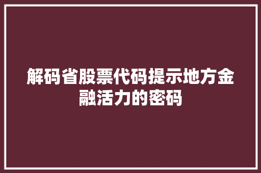 解码省股票代码提示地方金融活力的密码