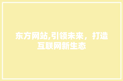 东方网站,引领未来，打造互联网新生态  第1张