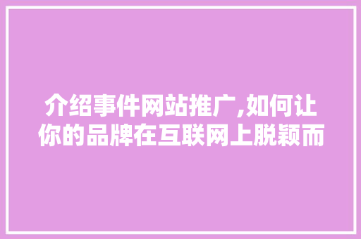 介绍事件网站推广,如何让你的品牌在互联网上脱颖而出