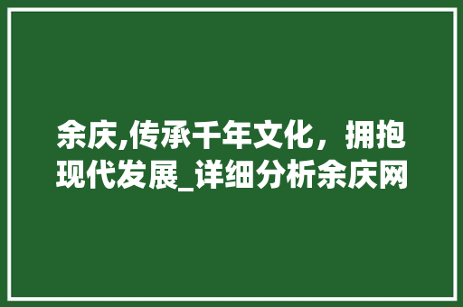 余庆,传承千年文化，拥抱现代发展_详细分析余庆网站推广之路