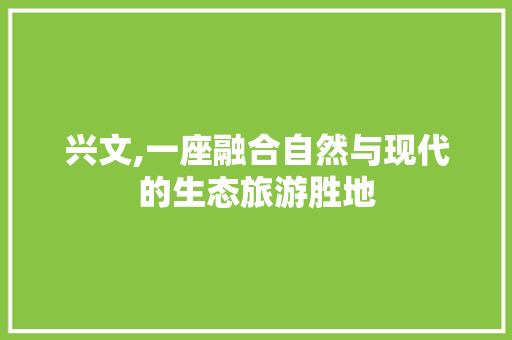 兴文,一座融合自然与现代的生态旅游胜地