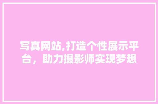 写真网站,打造个性展示平台，助力摄影师实现梦想