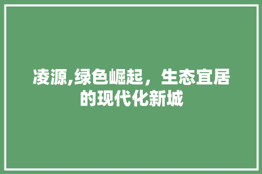 凌源,绿色崛起，生态宜居的现代化新城