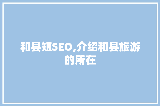 和县短SEO,介绍和县旅游的所在