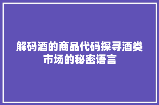 解码酒的商品代码探寻酒类市场的秘密语言