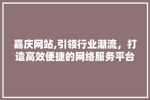 嘉庆网站,引领行业潮流，打造高效便捷的网络服务平台  第1张
