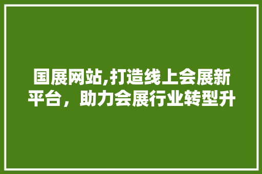 国展网站,打造线上会展新平台，助力会展行业转型升级