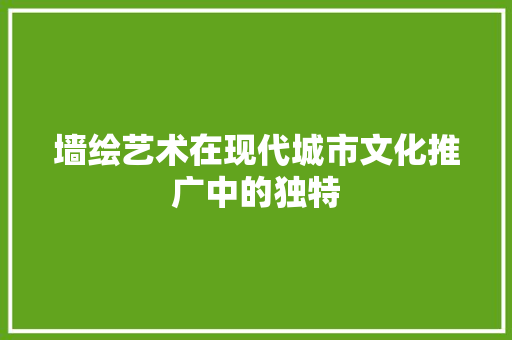 墙绘艺术在现代城市文化推广中的独特