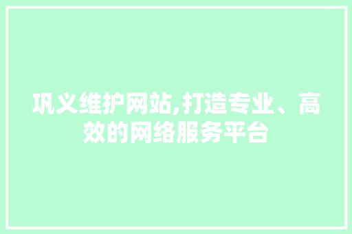 巩义维护网站,打造专业、高效的网络服务平台