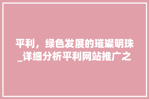 平利，绿色发展的璀璨明珠_详细分析平利网站推广之路
