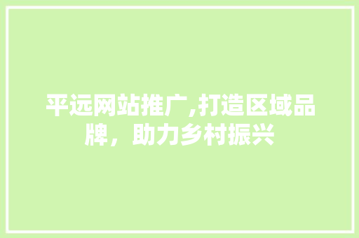 平远网站推广,打造区域品牌，助力乡村振兴  第1张