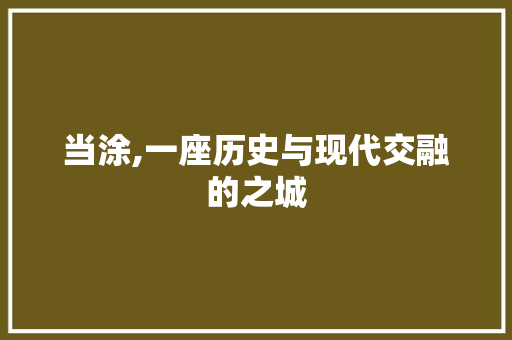 当涂,一座历史与现代交融的之城