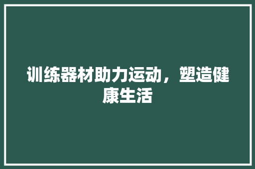 训练器材助力运动，塑造健康生活