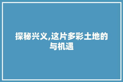 探秘兴义,这片多彩土地的与机遇