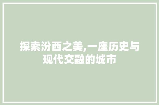探索汾西之美,一座历史与现代交融的城市