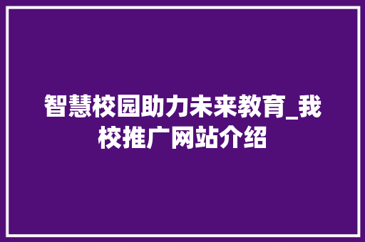 智慧校园助力未来教育_我校推广网站介绍