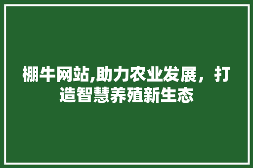 棚牛网站,助力农业发展，打造智慧养殖新生态